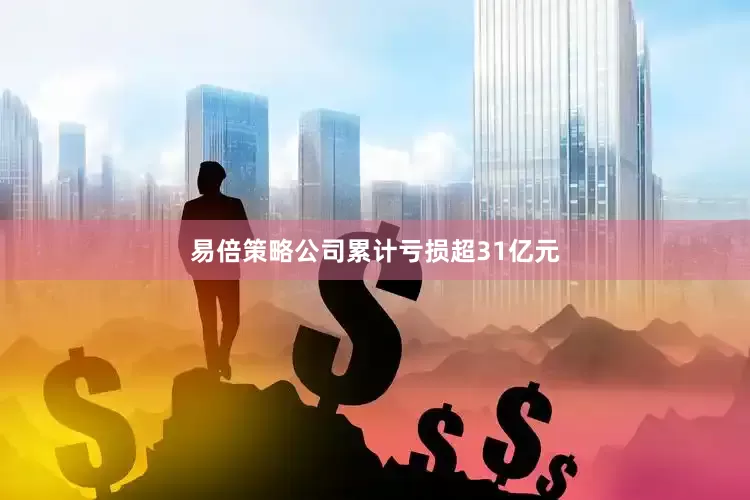易倍策略公司累计亏损超31亿元