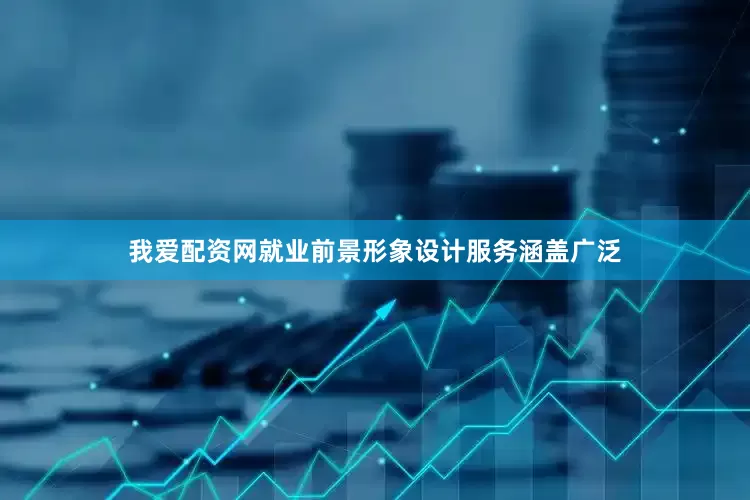 我爱配资网就业前景形象设计服务涵盖广泛