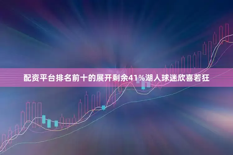 配资平台排名前十的展开剩余41%湖人球迷欣喜若狂