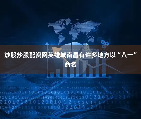 炒股炒股配资网英雄城南昌有许多地方以“八一”命名