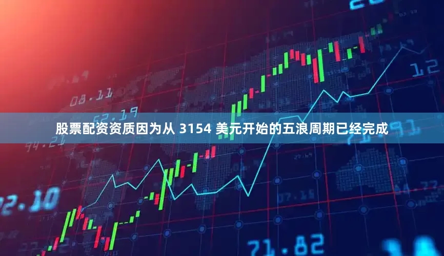 股票配资资质因为从 3154 美元开始的五浪周期已经完成