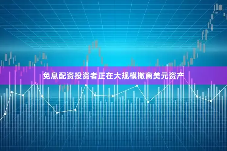 免息配资投资者正在大规模撤离美元资产
