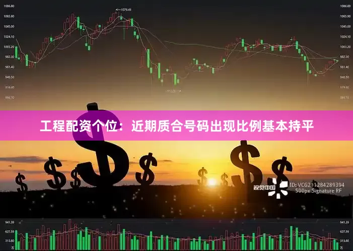 工程配资　　　　个位：近期质合号码出现比例基本持平