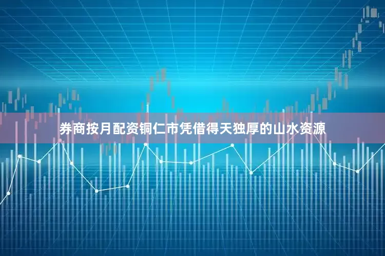 券商按月配资铜仁市凭借得天独厚的山水资源