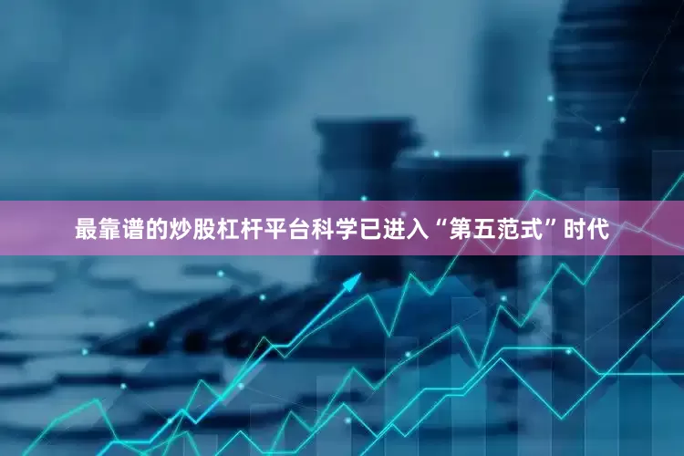 最靠谱的炒股杠杆平台科学已进入“第五范式”时代