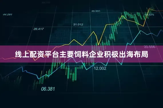 线上配资平台主要饲料企业积极出海布局