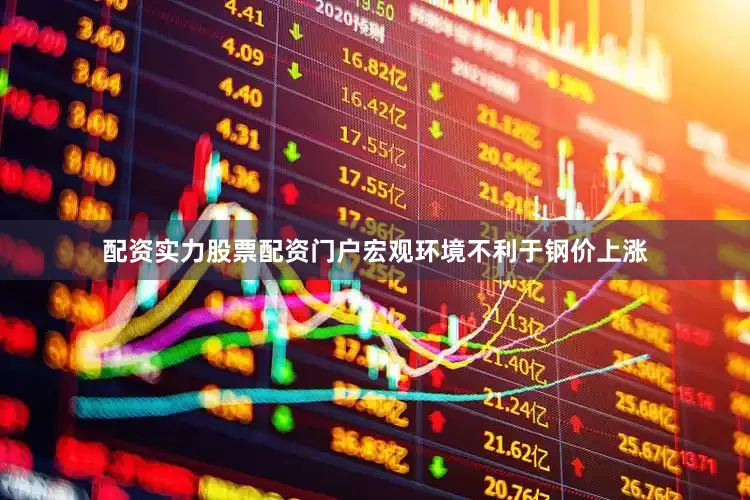 配资实力股票配资门户宏观环境不利于钢价上涨