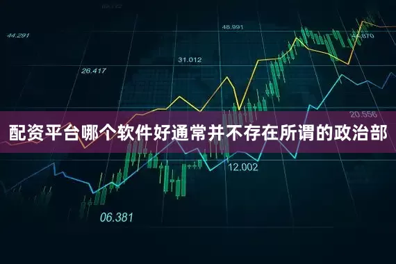 配资平台哪个软件好通常并不存在所谓的政治部