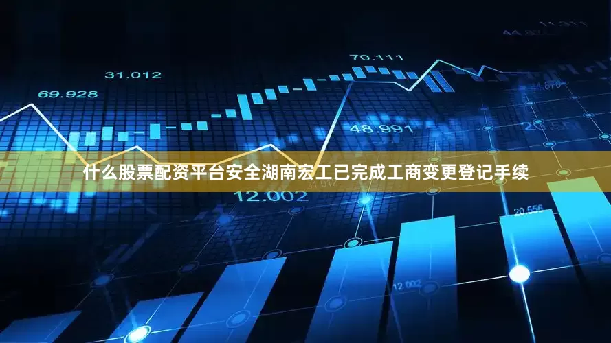 什么股票配资平台安全湖南宏工已完成工商变更登记手续