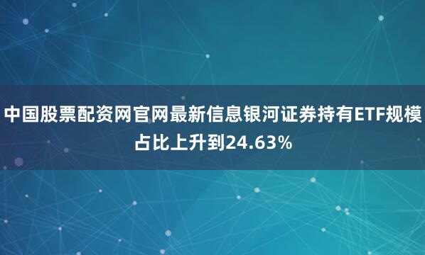 中国股票配资网官网最新信息银河证券持有ETF规模占比上升到24.63%