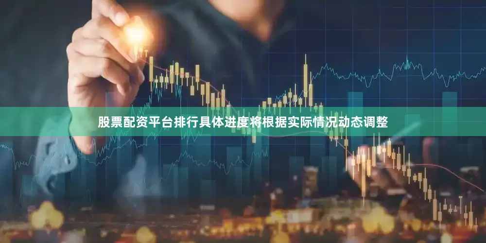 股票配资平台排行具体进度将根据实际情况动态调整