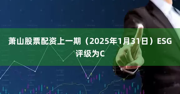 萧山股票配资上一期（2025年1月31日）ESG评级为C