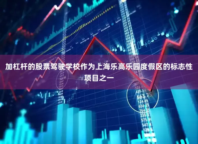 加杠杆的股票驾驶学校作为上海乐高乐园度假区的标志性项目之一