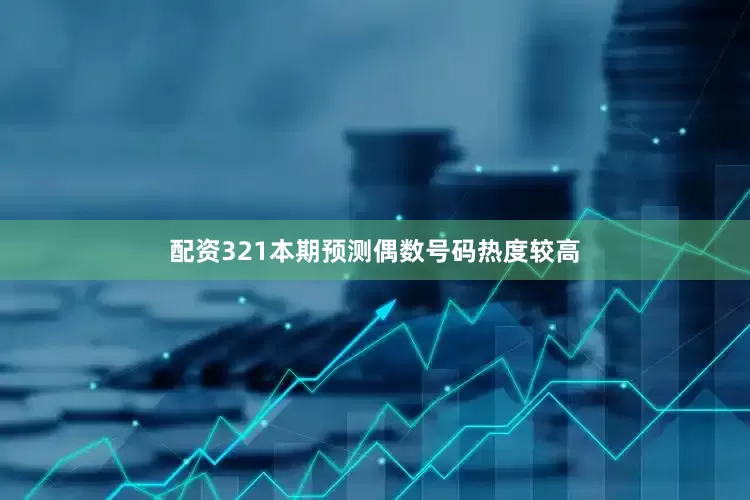 配资321本期预测偶数号码热度较高