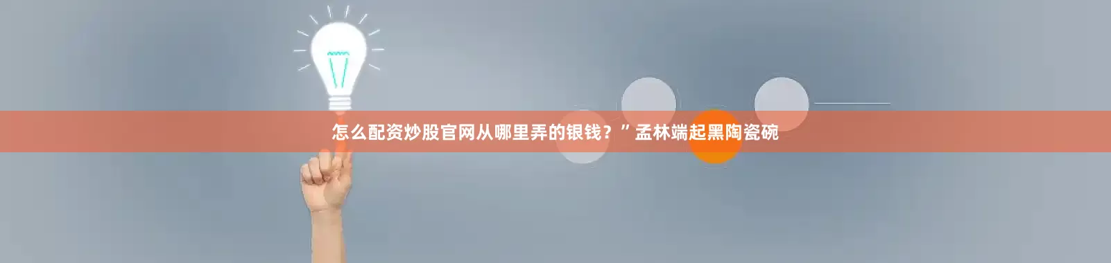 怎么配资炒股官网从哪里弄的银钱？”孟林端起黑陶瓷碗