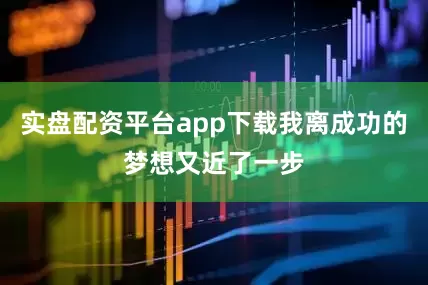 实盘配资平台app下载我离成功的梦想又近了一步