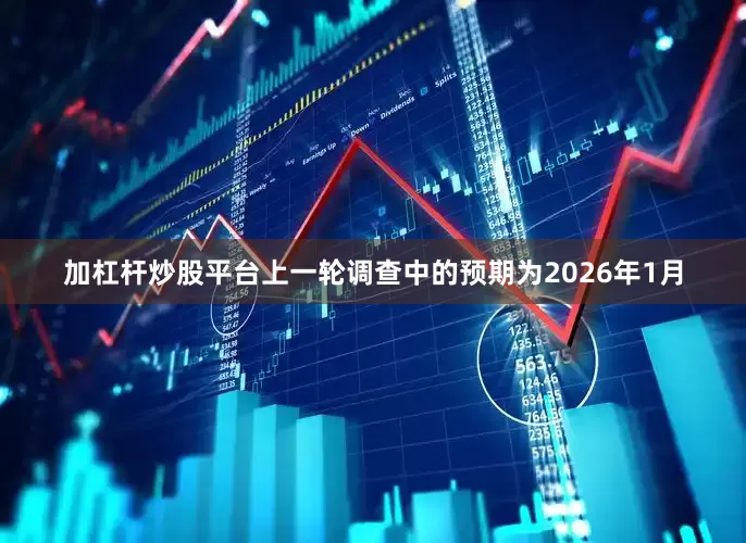 加杠杆炒股平台上一轮调查中的预期为2026年1月