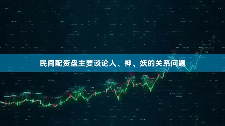 民间配资盘主要谈论人、神、妖的关系问题