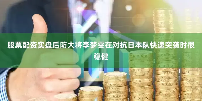 股票配资实盘后防大将李梦雯在对抗日本队快速突袭时很稳健