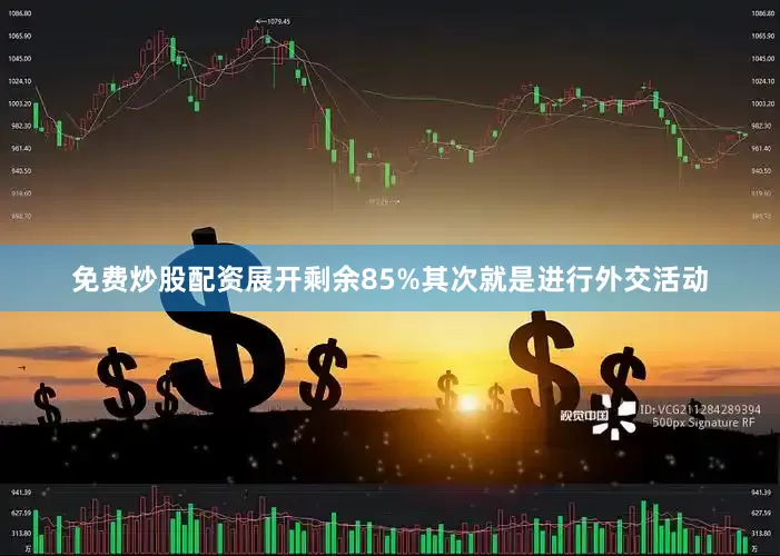 免费炒股配资展开剩余85%其次就是进行外交活动