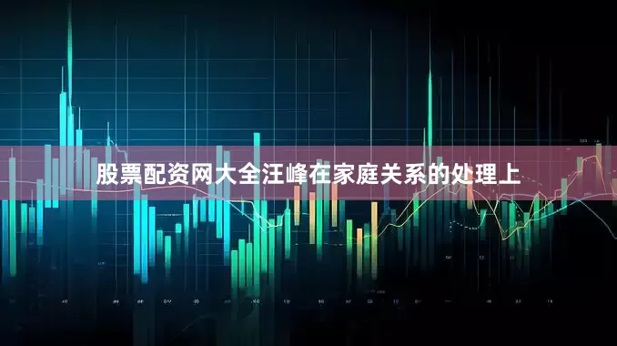 股票配资网大全汪峰在家庭关系的处理上