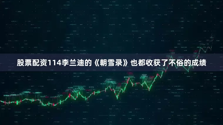 股票配资114李兰迪的《朝雪录》也都收获了不俗的成绩