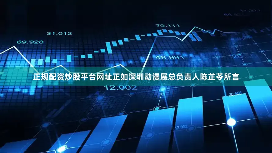 正规配资炒股平台网址正如深圳动漫展总负责人陈芷苓所言