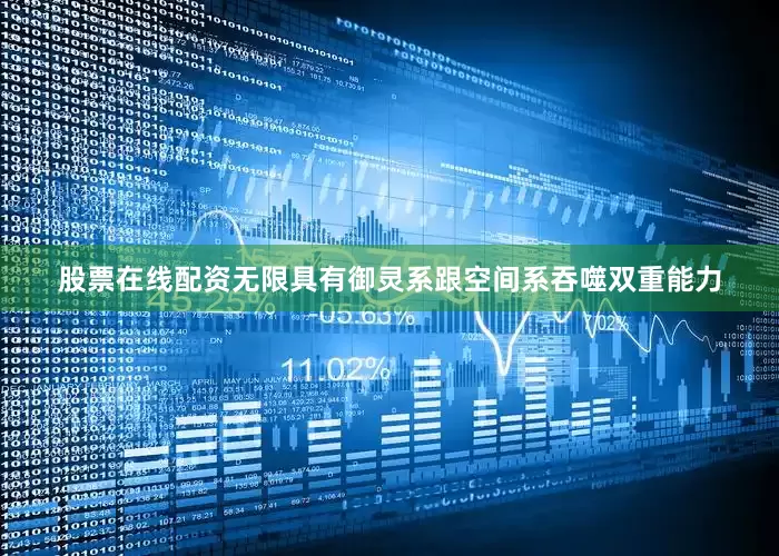 股票在线配资无限具有御灵系跟空间系吞噬双重能力