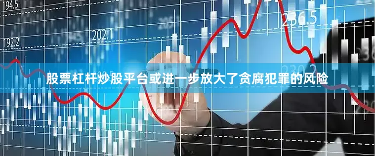 股票杠杆炒股平台或进一步放大了贪腐犯罪的风险
