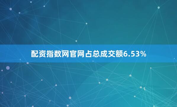 配资指数网官网占总成交额6.53%