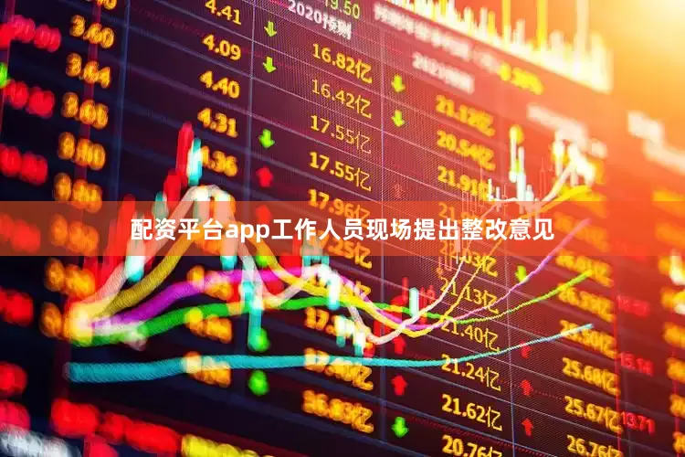 配资平台app工作人员现场提出整改意见