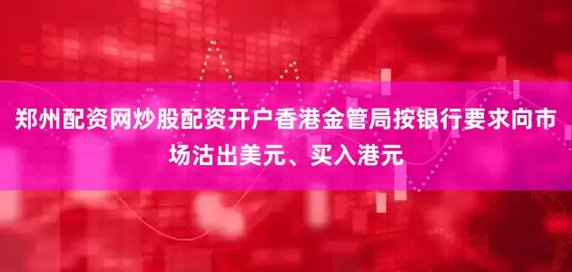 郑州配资网炒股配资开户香港金管局按银行要求向市场沽出美元、买入港元