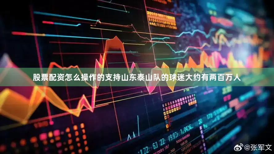 股票配资怎么操作的支持山东泰山队的球迷大约有两百万人