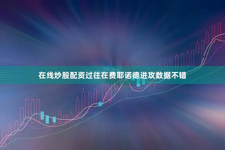 在线炒股配资过往在费耶诺德进攻数据不错
