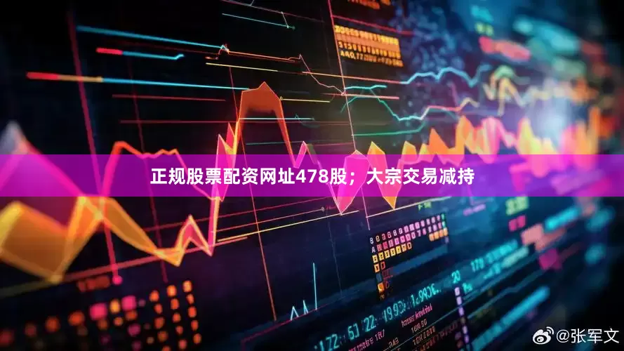 正规股票配资网址478股；大宗交易减持