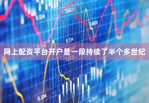 网上配资平台开户是一段持续了半个多世纪