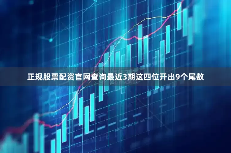 正规股票配资官网查询最近3期这四位开出9个尾数