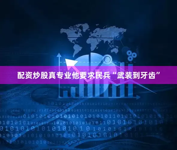 配资炒股真专业他要求民兵“武装到牙齿”
