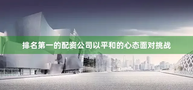 排名第一的配资公司以平和的心态面对挑战