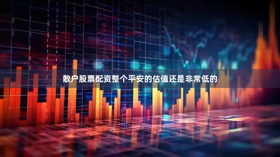 散户股票配资整个平安的估值还是非常低的