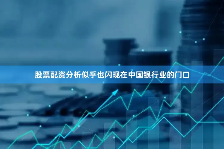 股票配资分析似乎也闪现在中国银行业的门口