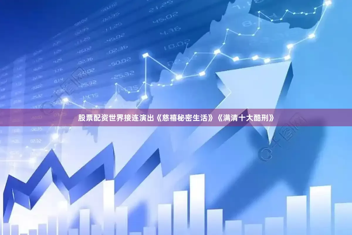 股票配资世界接连演出《慈禧秘密生活》《满清十大酷刑》