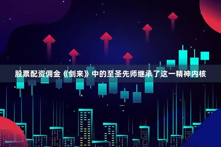 股票配资佣金《剑来》中的至圣先师继承了这一精神内核
