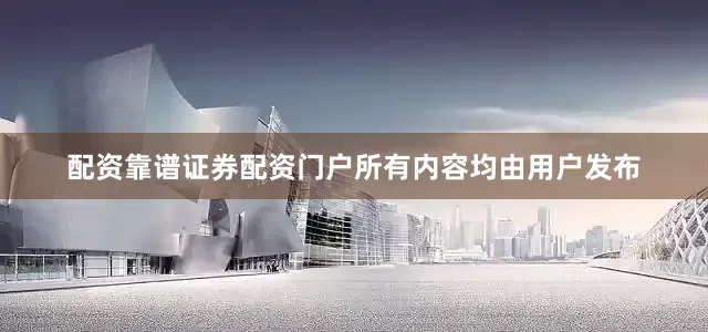 配资靠谱证券配资门户所有内容均由用户发布