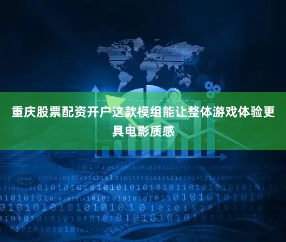 重庆股票配资开户这款模组能让整体游戏体验更具电影质感