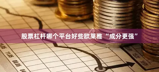 股票杠杆哪个平台好些欧莱雅 “成分更强”