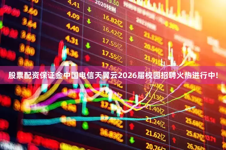 股票配资保证金中国电信天翼云2026届校园招聘火热进行中!