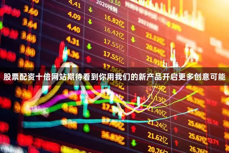 股票配资十倍网站期待看到你用我们的新产品开启更多创意可能