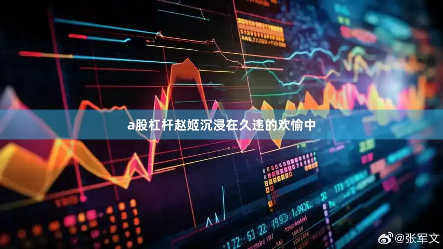a股杠杆赵姬沉浸在久违的欢愉中