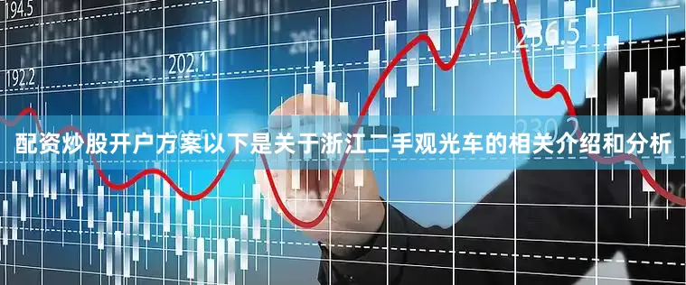 配资炒股开户方案以下是关于浙江二手观光车的相关介绍和分析